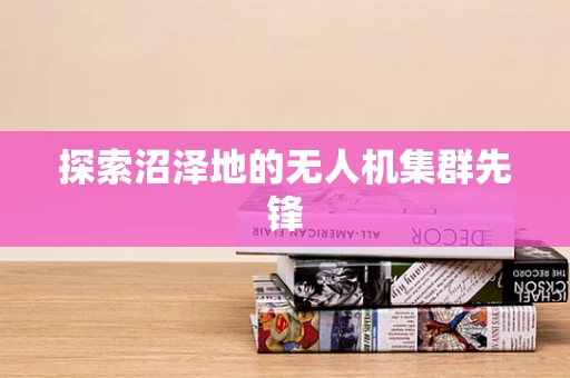 探索沼泽地的无人机集群先锋