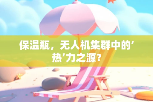 保温瓶，无人机集群中的‘热’力之源？