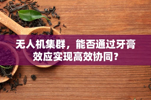 无人机集群，能否通过牙膏效应实现高效协同？