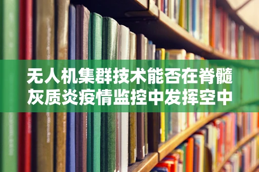 无人机集群技术能否在脊髓灰质炎疫情监控中发挥空中哨兵作用？