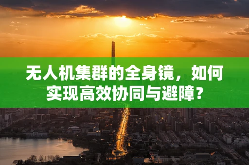 无人机集群的全身镜，如何实现高效协同与避障？