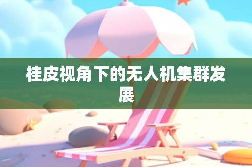桂皮视角下的无人机集群发展