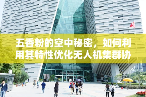 五香粉的空中秘密，如何利用其特性优化无人机集群协同？