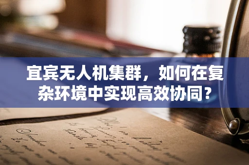 宜宾无人机集群，如何在复杂环境中实现高效协同？