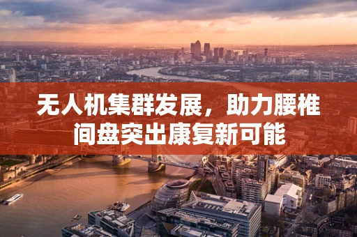 无人机集群发展，助力腰椎间盘突出康复新可能