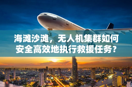 海滩沙滩，无人机集群如何安全高效地执行救援任务？