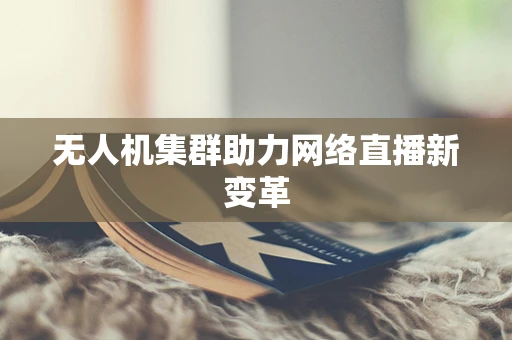 无人机集群助力网络直播新变革
