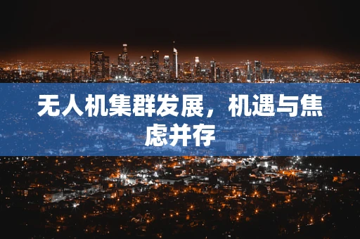 无人机集群发展，机遇与焦虑并存