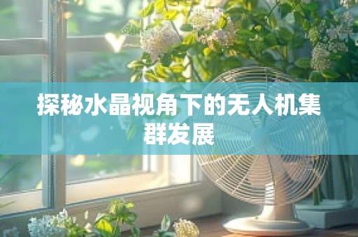 探秘水晶视角下的无人机集群发展