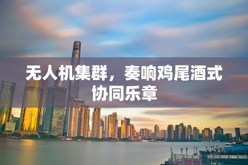 无人机集群，奏响鸡尾酒式协同乐章