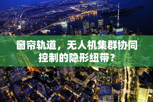 窗帘轨道，无人机集群协同控制的隐形纽带？