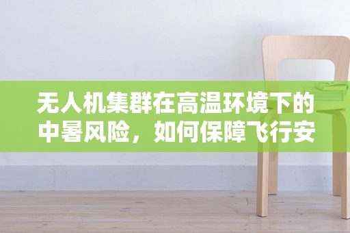 无人机集群在高温环境下的中暑风险，如何保障飞行安全？
