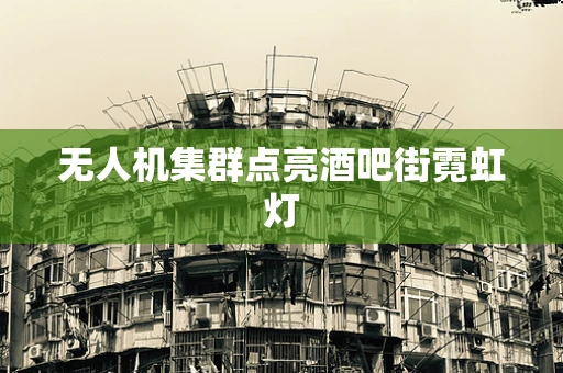 无人机集群点亮酒吧街霓虹灯