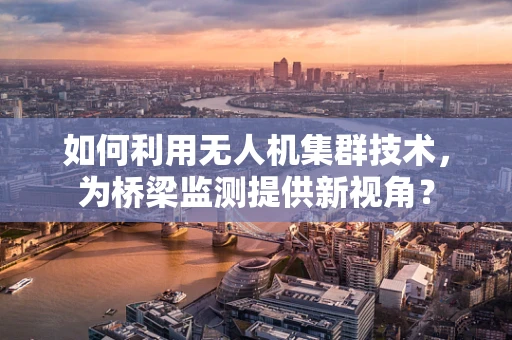 如何利用无人机集群技术，为桥梁监测提供新视角？