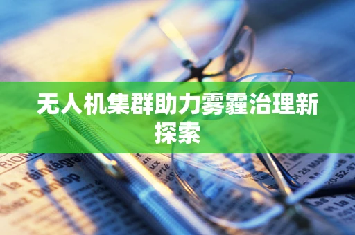 无人机集群助力雾霾治理新探索