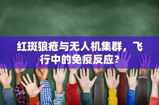 红斑狼疮与无人机集群，飞行中的免疫反应？