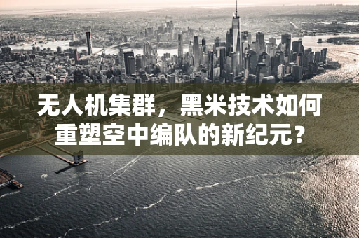 无人机集群，黑米技术如何重塑空中编队的新纪元？