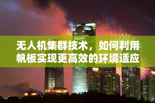 无人机集群技术，如何利用帆板实现更高效的环境适应与自主导航？