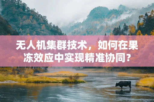 无人机集群技术，如何在果冻效应中实现精准协同？