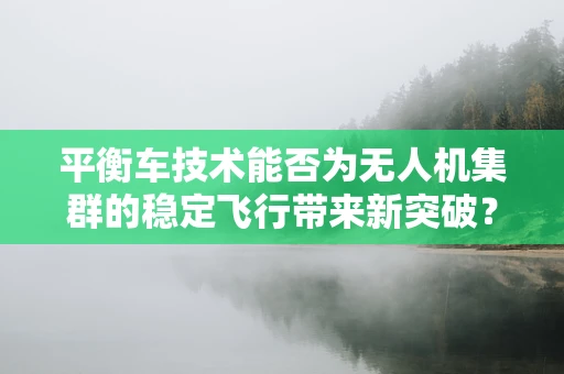 平衡车技术能否为无人机集群的稳定飞行带来新突破？