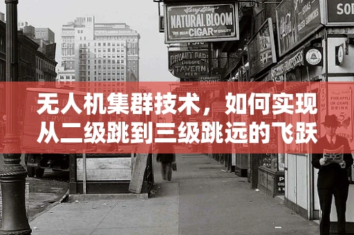 无人机集群技术，如何实现从二级跳到三级跳远的飞跃？