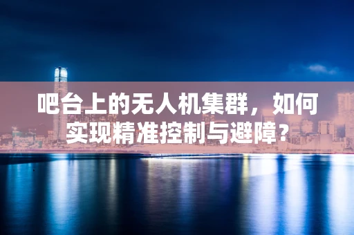 吧台上的无人机集群，如何实现精准控制与避障？