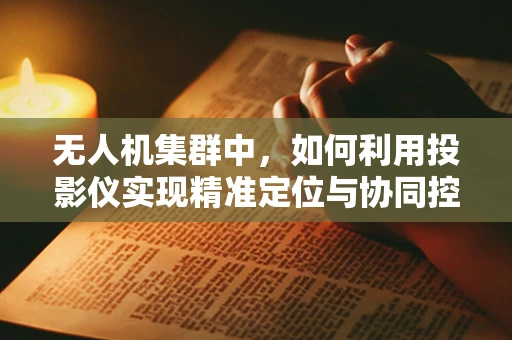 无人机集群中，如何利用投影仪实现精准定位与协同控制？