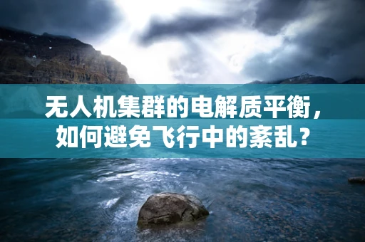 无人机集群的电解质平衡，如何避免飞行中的紊乱？