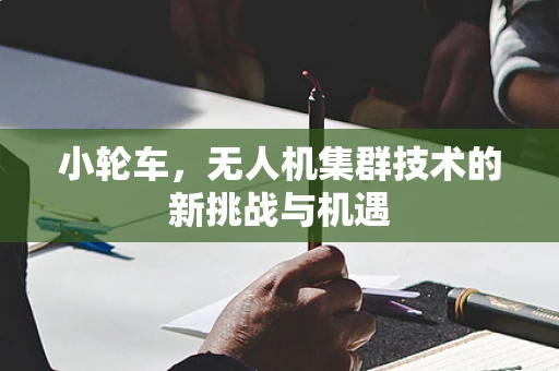 小轮车，无人机集群技术的新挑战与机遇