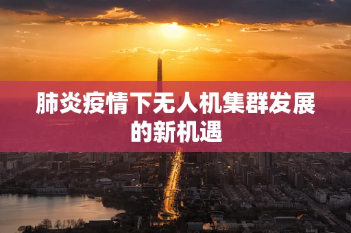 肺炎疫情下无人机集群发展的新机遇
