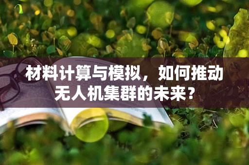 材料计算与模拟，如何推动无人机集群的未来？