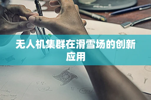 无人机集群在滑雪场的创新应用