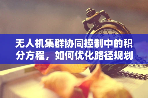 无人机集群协同控制中的积分方程，如何优化路径规划的数学谜题？