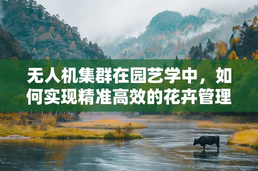 无人机集群在园艺学中，如何实现精准高效的花卉管理？