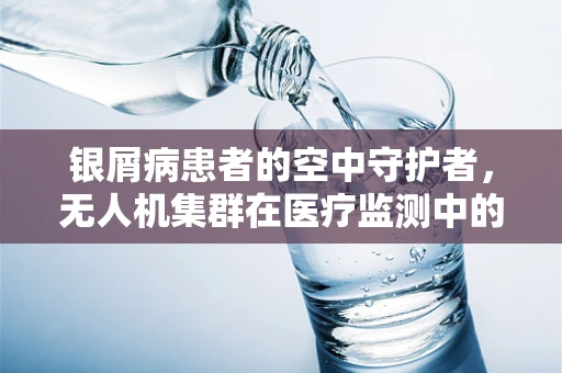 银屑病患者的空中守护者，无人机集群在医疗监测中的应用挑战？