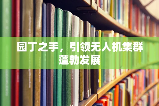 园丁之手，引领无人机集群蓬勃发展
