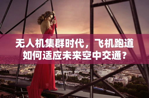 无人机集群时代，飞机跑道如何适应未来空中交通？
