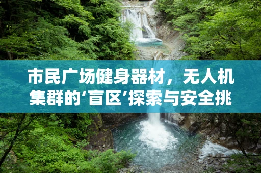 市民广场健身器材，无人机集群的‘盲区’探索与安全挑战？