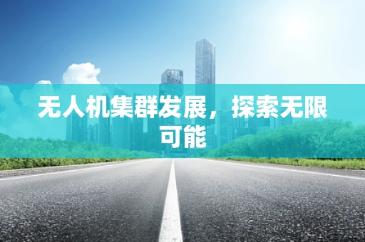 无人机集群发展，探索无限可能