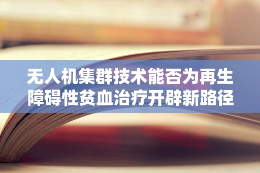 无人机集群技术能否为再生障碍性贫血治疗开辟新路径？