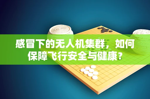 感冒下的无人机集群，如何保障飞行安全与健康？