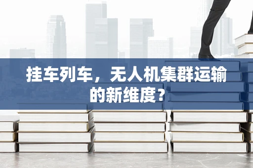 挂车列车，无人机集群运输的新维度？
