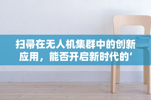 扫帚在无人机集群中的创新应用，能否开启新时代的‘空中清扫’？