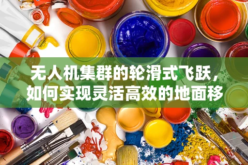 无人机集群的轮滑式飞跃，如何实现灵活高效的地面移动？