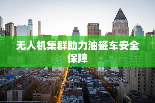 无人机集群助力油罐车安全保障