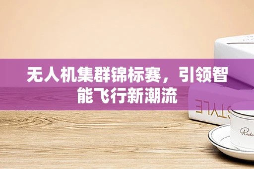 无人机集群锦标赛，引领智能飞行新潮流