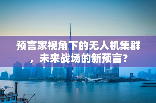 预言家视角下的无人机集群，未来战场的新预言？