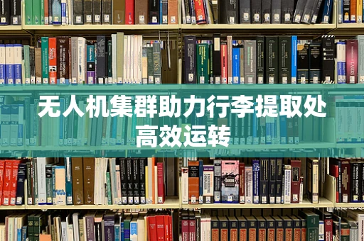 无人机集群助力行李提取处高效运转