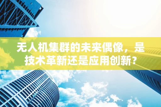 无人机集群的未来偶像，是技术革新还是应用创新？