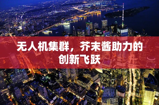 无人机集群，芥末酱助力的创新飞跃